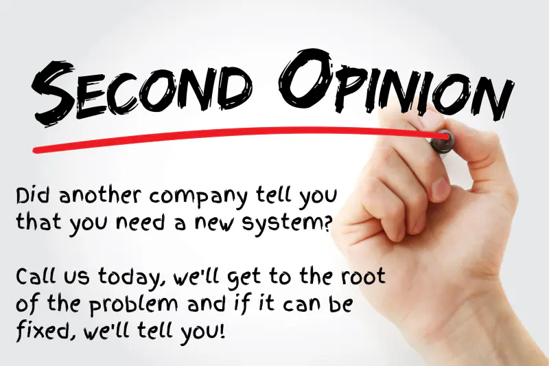 Did another HVAC company tell you that you need to replace your heating and air conditioning system? Call us today for a free second opinion and we'll get to the root of the problem. If it can be fixed, we'll tell you!